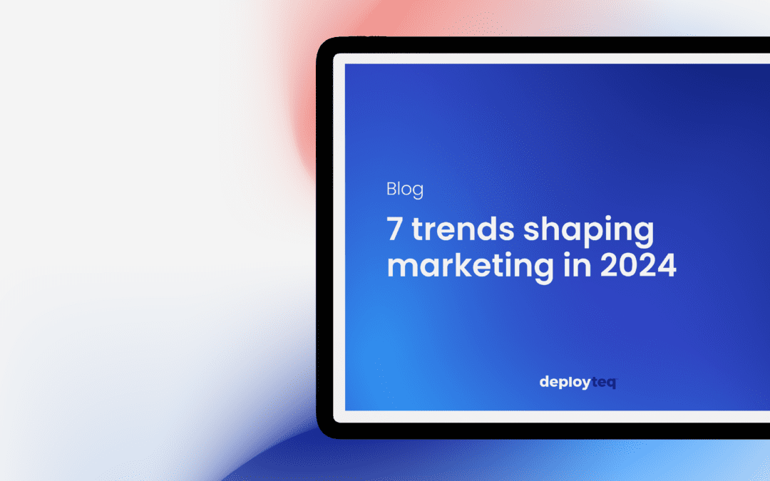 7 trends shaping marketing in 2024
